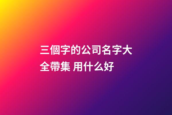 三個字的公司名字大全帶集 用什么好-第1張-公司起名-玄機派
